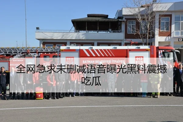全网急求未删减语音曝光黑料震撼吃瓜